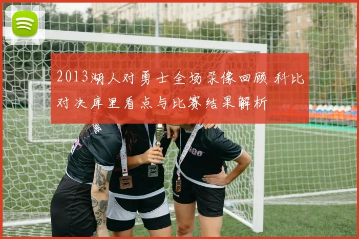 2013湖人对勇士全场录像回顾 科比对决库里看点与比赛结果解析