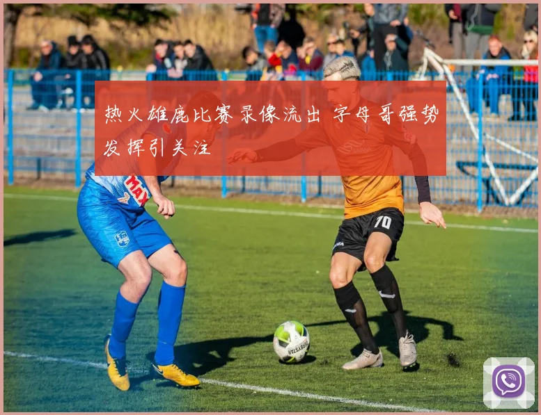热火雄鹿比赛录像流出 字母哥强势发挥引关注