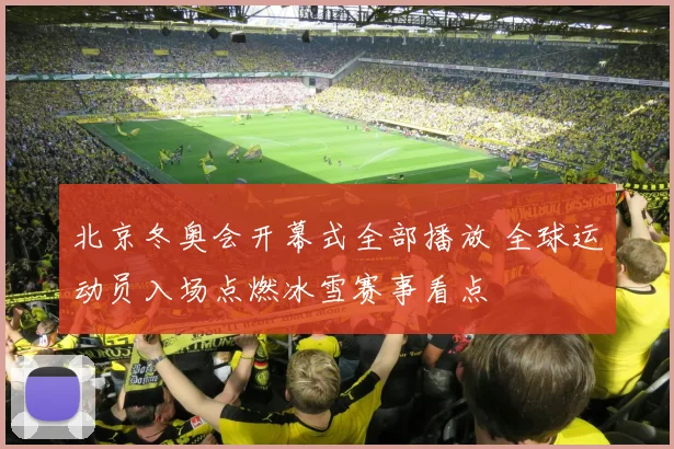 北京冬奥会开幕式全部播放 全球运动员入场点燃冰雪赛事看点