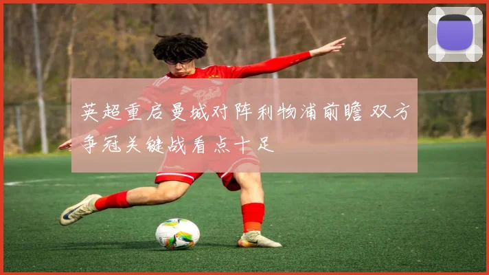 英超重启曼城对阵利物浦前瞻 双方争冠关键战看点十足