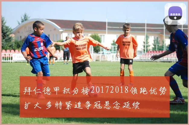 拜仁德甲积分榜20172018领跑优势扩大 多特紧追争冠悬念延续