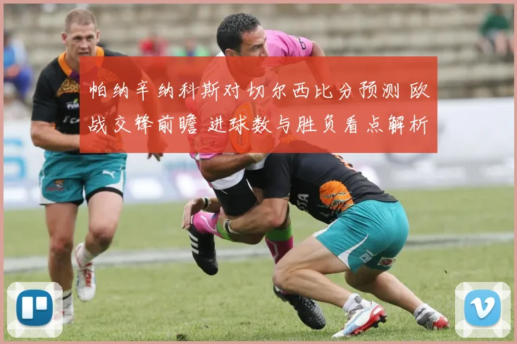 帕纳辛纳科斯对切尔西比分预测 欧战交锋前瞻 进球数与胜负看点解析