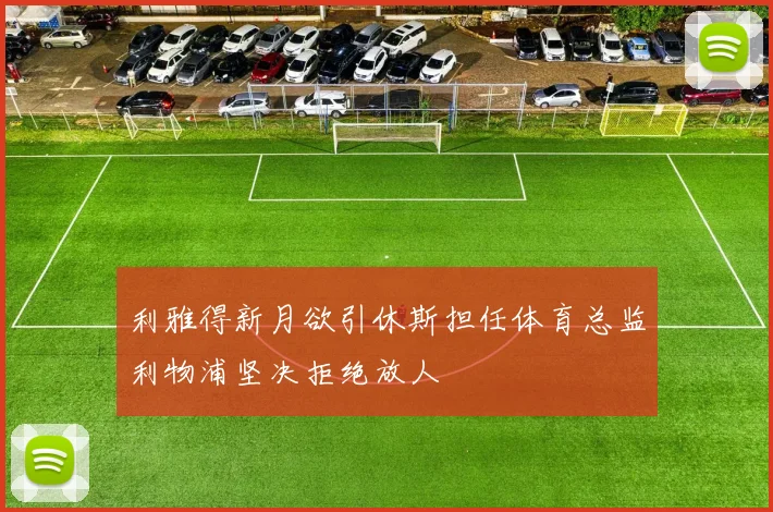 利雅得新月欲引休斯担任体育总监利物浦坚决拒绝放人