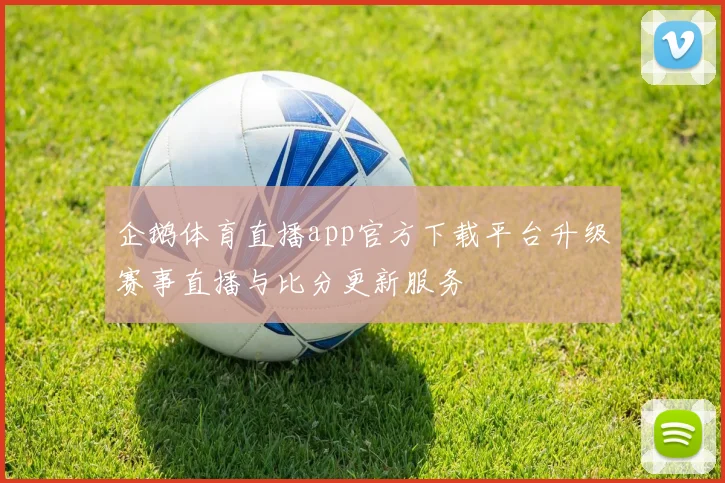 企鹅体育直播app官方下载平台升级赛事直播与比分更新服务
