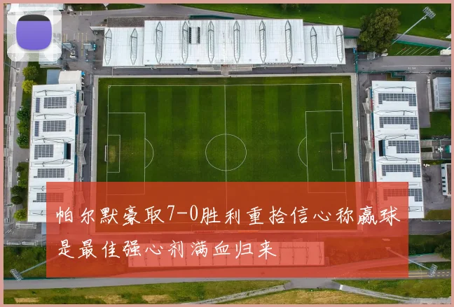 帕尔默豪取7-0胜利重拾信心称赢球是最佳强心剂满血归来