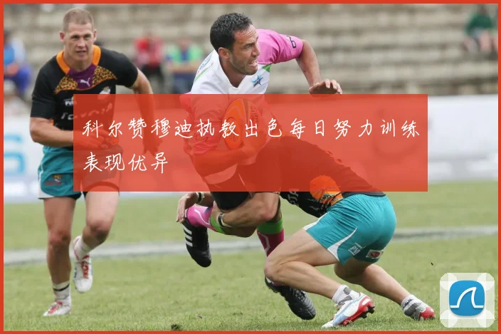 科尔赞穆迪执教出色每日努力训练表现优异