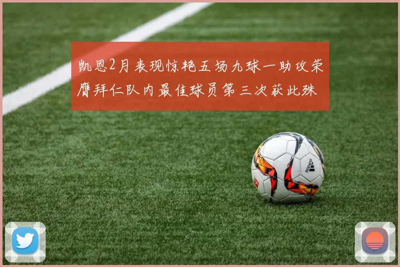 凯恩2月表现惊艳五场九球一助攻荣膺拜仁队内最佳球员第三次获此殊荣