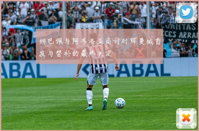 姆巴佩与阿韦洛亚商讨对阵曼城首发与替补的最终决定