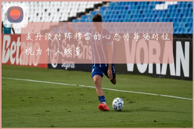 麦丹谈对阵穆雷的心态将每场对位视为个人较量