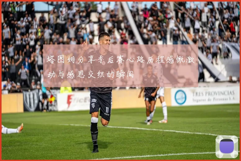 塔图姆分享季后赛心路历程感慨激动与感恩交织的瞬间
