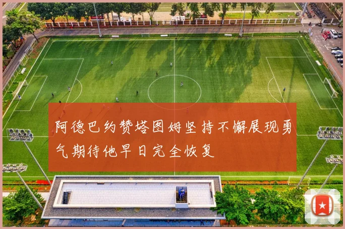 阿德巴约赞塔图姆坚持不懈展现勇气期待他早日完全恢复