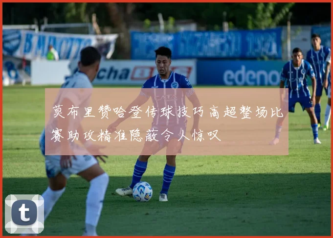 莫布里赞哈登传球技巧高超整场比赛助攻精准隐蔽令人惊叹