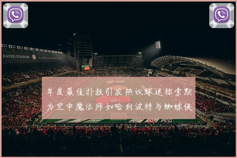 年度最佳扑救引发热议球迷称索默为空中魔法师如哈利波特与蜘蛛侠