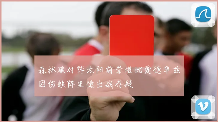 森林狼对阵太阳前景堪忧爱德华兹因伤缺阵里德出战存疑