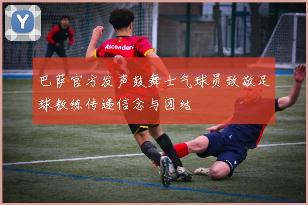 巴萨官方发声鼓舞士气球员致敬足球教练传递信念与团结