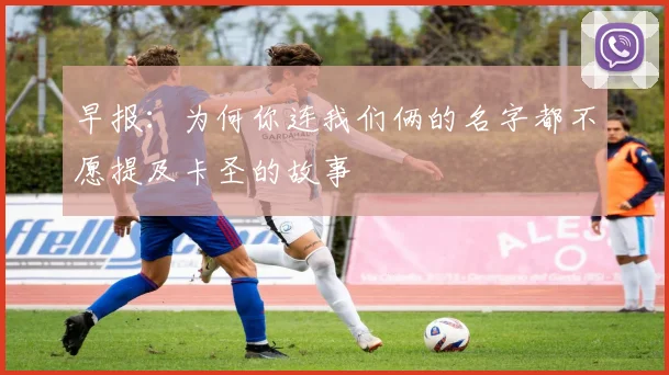 早报：为何你连我们俩的名字都不愿提及卡圣的故事
