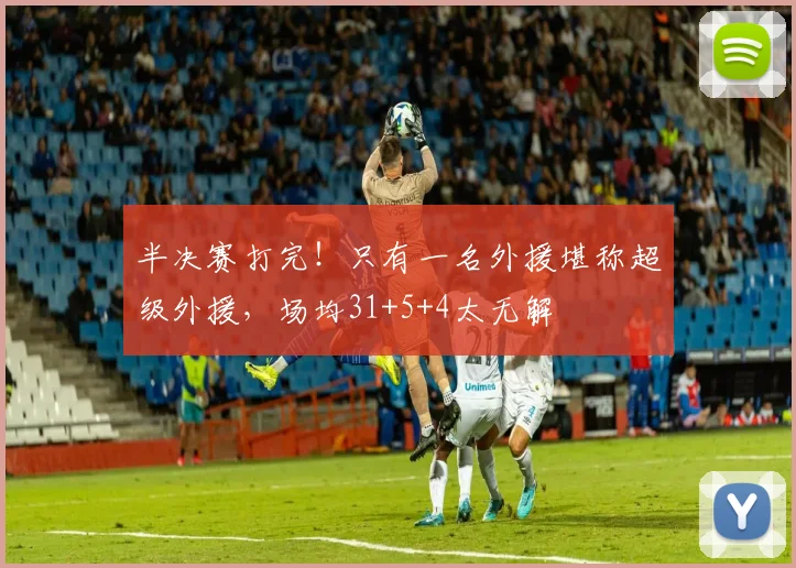 半决赛打完！只有一名外援堪称超级外援，场均31+5+4太无解